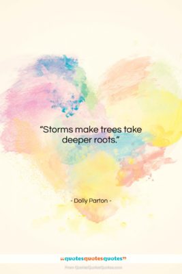 Dolly Parton quote: “Storms make trees take deeper roots….”- at QuotesQuotesQuotes.com