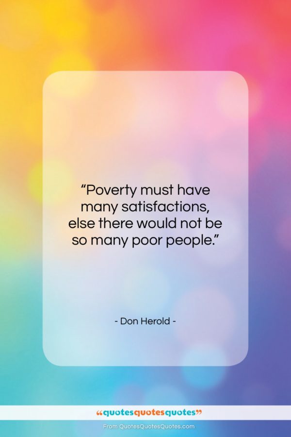 Don Herold quote: “Poverty must have many satisfactions, else there…”- at QuotesQuotesQuotes.com