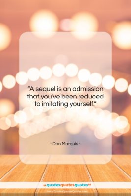 Don Marquis quote: “A sequel is an admission that you’ve…”- at QuotesQuotesQuotes.com