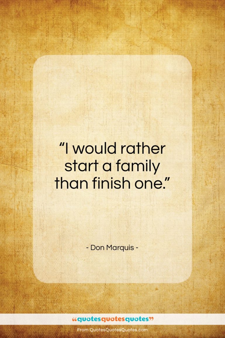 Don Marquis quote: “I would rather start a family than…”- at QuotesQuotesQuotes.com