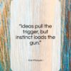 Don Marquis quote: “Ideas pull the trigger, but instinct loads…”- at QuotesQuotesQuotes.com