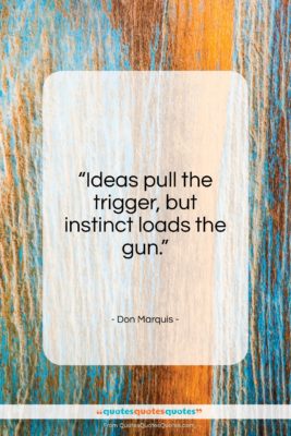 Don Marquis quote: “Ideas pull the trigger, but instinct loads…”- at QuotesQuotesQuotes.com