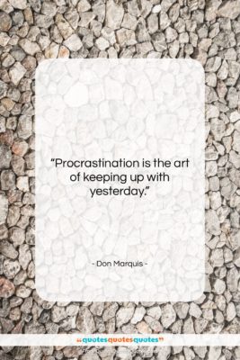 Don Marquis quote: “Procrastination is the art of keeping up…”- at QuotesQuotesQuotes.com