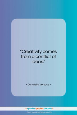 Donatella Versace quote: “Creativity comes from a conflict of ideas…”- at QuotesQuotesQuotes.com