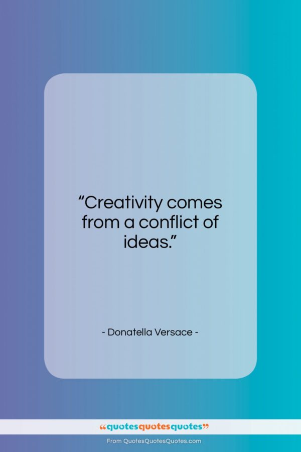 Donatella Versace quote: “Creativity comes from a conflict of ideas…”- at QuotesQuotesQuotes.com