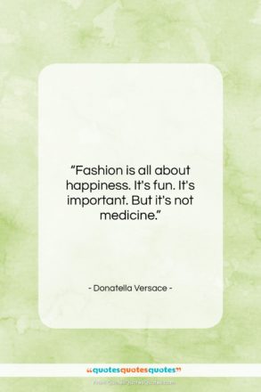 Donatella Versace quote: “Fashion is all about happiness. It’s fun….”- at QuotesQuotesQuotes.com