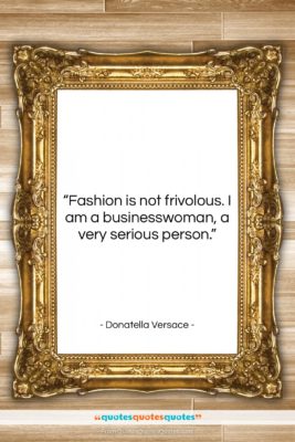 Donatella Versace quote: “Fashion is not frivolous. I am a…”- at QuotesQuotesQuotes.com
