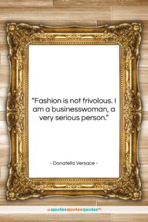 Donatella Versace quote: “Fashion is not frivolous. I am a…”- at QuotesQuotesQuotes.com