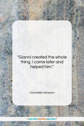 Donatella Versace quote: “Gianni created the whole thing. I came…”- at QuotesQuotesQuotes.com