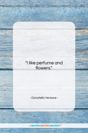 Donatella Versace quote: “I like perfume and flowers….”- at QuotesQuotesQuotes.com