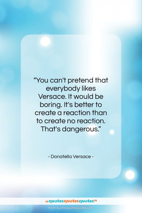Donatella Versace quote: “You can’t pretend that everybody likes Versace…”- at QuotesQuotesQuotes.com