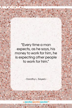 Dorothy L. Sayers quote: “Every time a man expects, as he…”- at QuotesQuotesQuotes.com