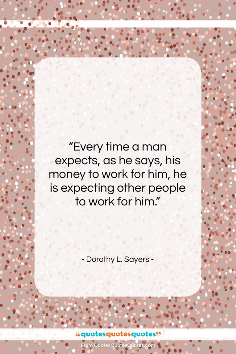 Dorothy L. Sayers quote: “Every time a man expects, as he…”- at QuotesQuotesQuotes.com