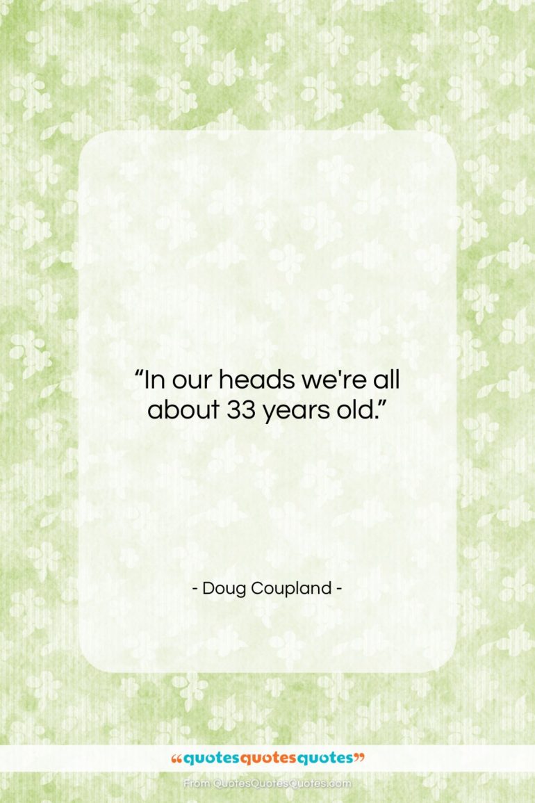 Doug Coupland quote: “In our heads we’re all about 33…”- at QuotesQuotesQuotes.com