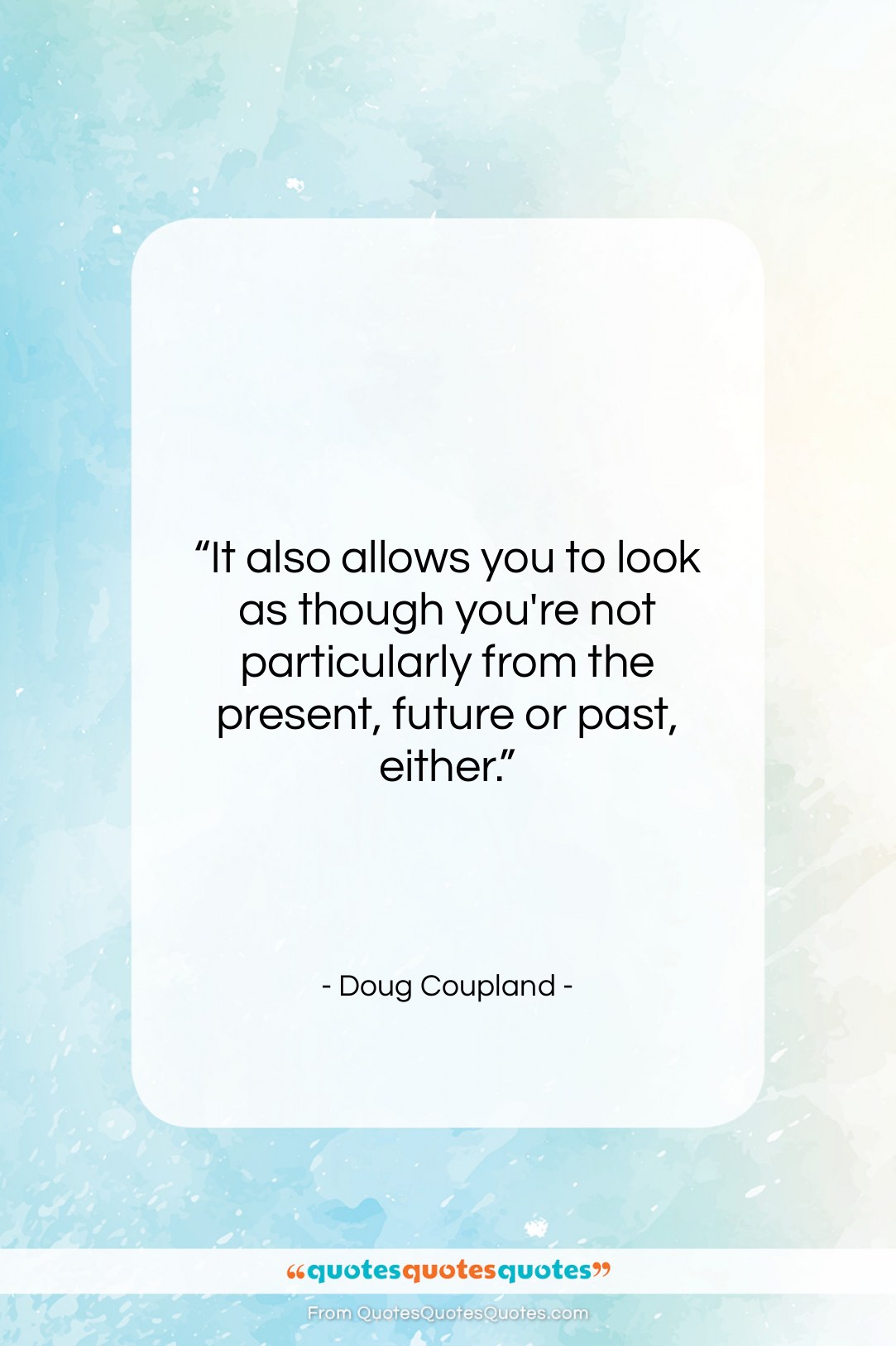 Doug Coupland quote: “It also allows you to look as…”- at QuotesQuotesQuotes.com