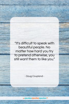 Doug Coupland quote: “It’s difficult to speak with beautiful people….”- at QuotesQuotesQuotes.com