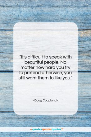 Doug Coupland quote: “It’s difficult to speak with beautiful people….”- at QuotesQuotesQuotes.com