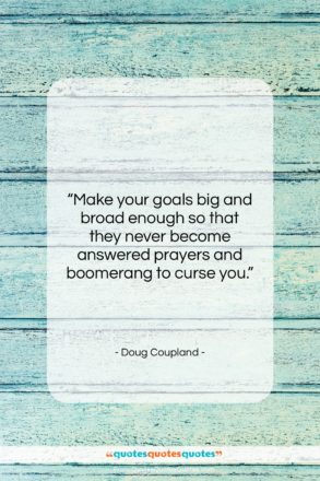 Doug Coupland quote: “Make your goals big and broad enough…”- at QuotesQuotesQuotes.com