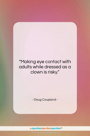 Doug Coupland quote: “Making eye contact with adults while dressed…”- at QuotesQuotesQuotes.com