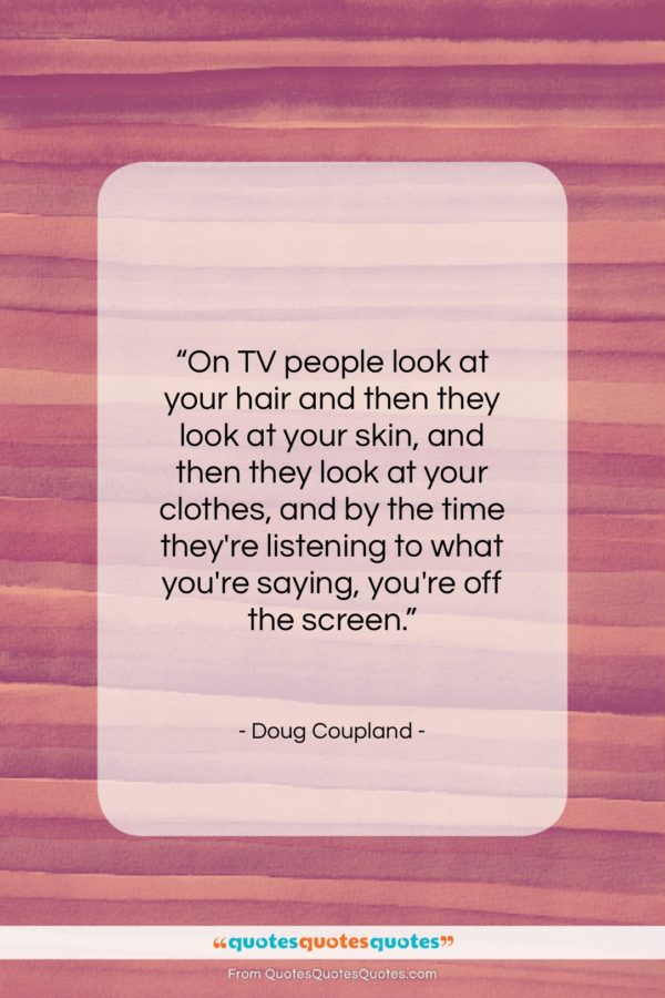 Doug Coupland quote: “On TV people look at your hair…”- at QuotesQuotesQuotes.com