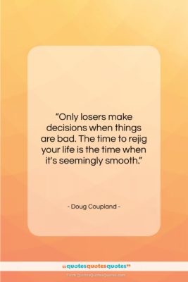 Doug Coupland quote: “Only losers make decisions when things are…”- at QuotesQuotesQuotes.com