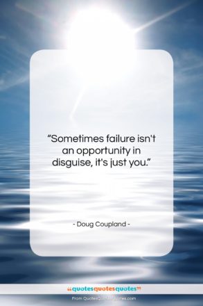 Doug Coupland quote: “Sometimes failure isn’t an opportunity in disguise,…”- at QuotesQuotesQuotes.com