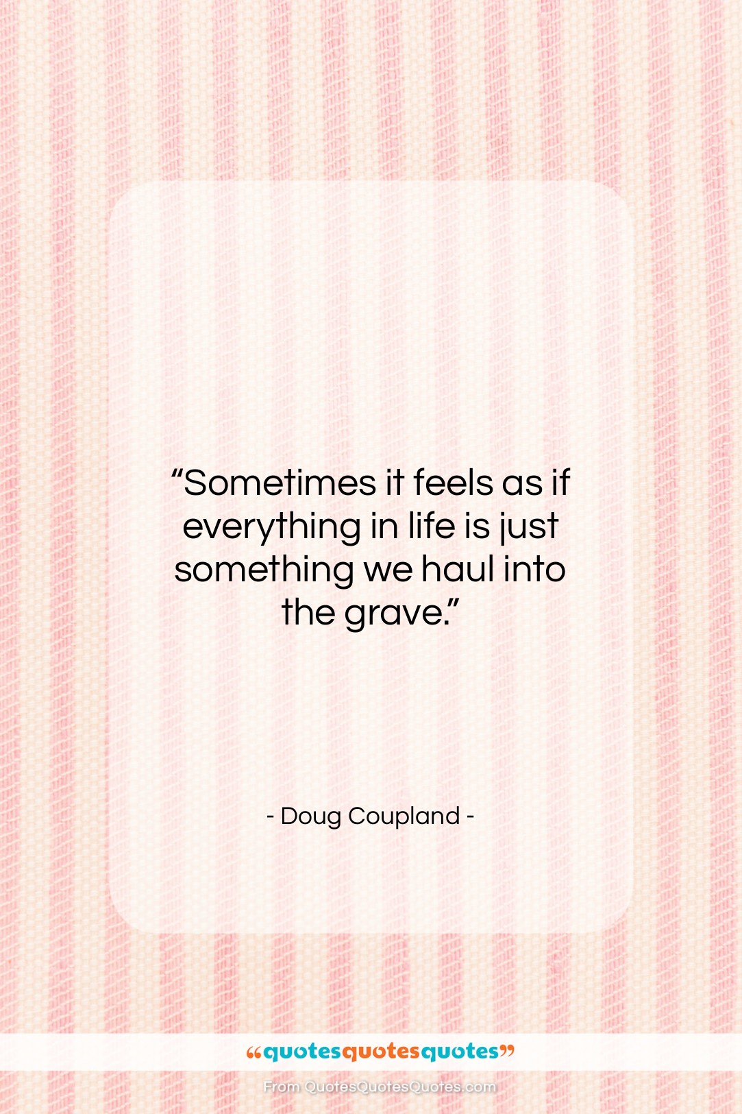 Doug Coupland quote: “Sometimes it feels as if everything in…”- at QuotesQuotesQuotes.com