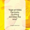 Douglas MacArthur quote: “Age wrinkles the body. Quitting wrinkles the soul.”- at QuotesQuotesQuotes.com