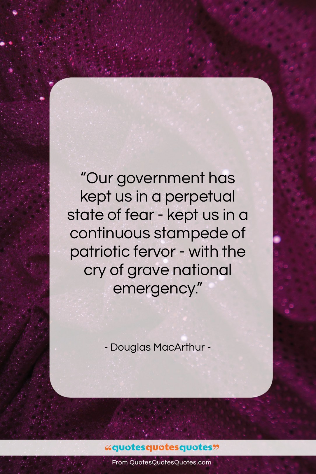 Douglas MacArthur quote: “Our government has kept us in a…”- at QuotesQuotesQuotes.com