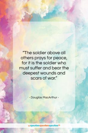 Douglas MacArthur quote: “The soldier above all others prays for…”- at QuotesQuotesQuotes.com