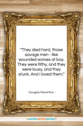 Douglas MacArthur quote: “They died hard, those savage men -…”- at QuotesQuotesQuotes.com
