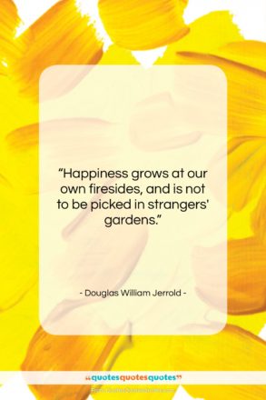 Douglas William Jerrold quote: “Happiness grows at our own firesides, and…”- at QuotesQuotesQuotes.com