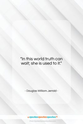 Douglas William Jerrold quote: “In this world truth can wait; she…”- at QuotesQuotesQuotes.com