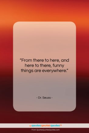 Dr. Seuss quote: “From there to here, and here to…”- at QuotesQuotesQuotes.com