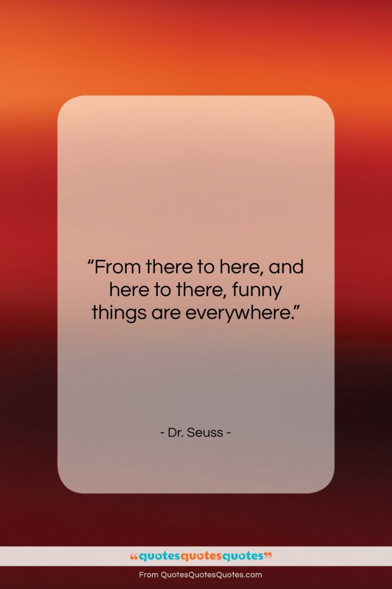 Dr. Seuss quote: “From there to here, and here to…”- at QuotesQuotesQuotes.com