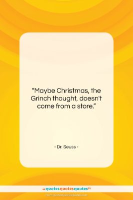 Dr. Seuss quote: “Maybe Christmas, the Grinch thought, doesn’t come…”- at QuotesQuotesQuotes.com