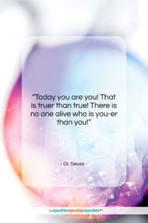 Dr. Seuss quote: “Today you are you! That is truer…”- at QuotesQuotesQuotes.com