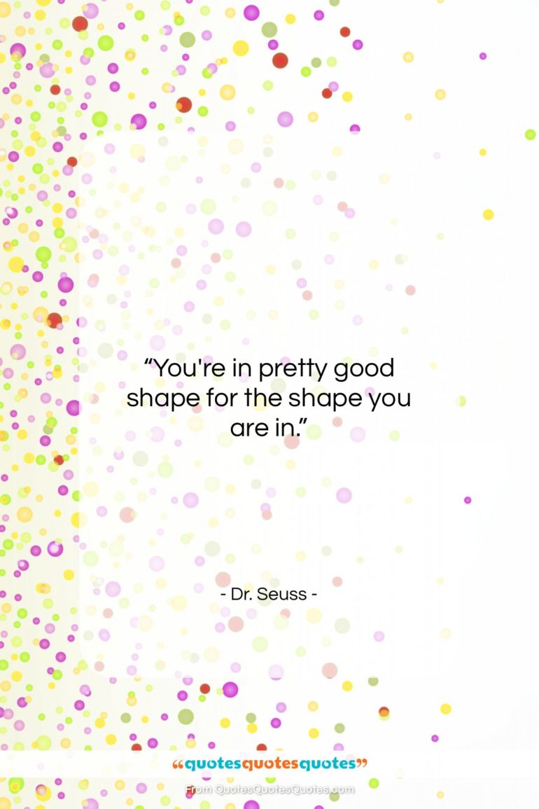 Dr. Seuss quote: “You’re in pretty good shape for the…”- at QuotesQuotesQuotes.com