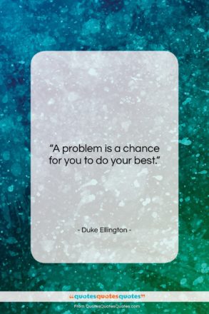 Duke Ellington quote: “A problem is a chance for you…”- at QuotesQuotesQuotes.com