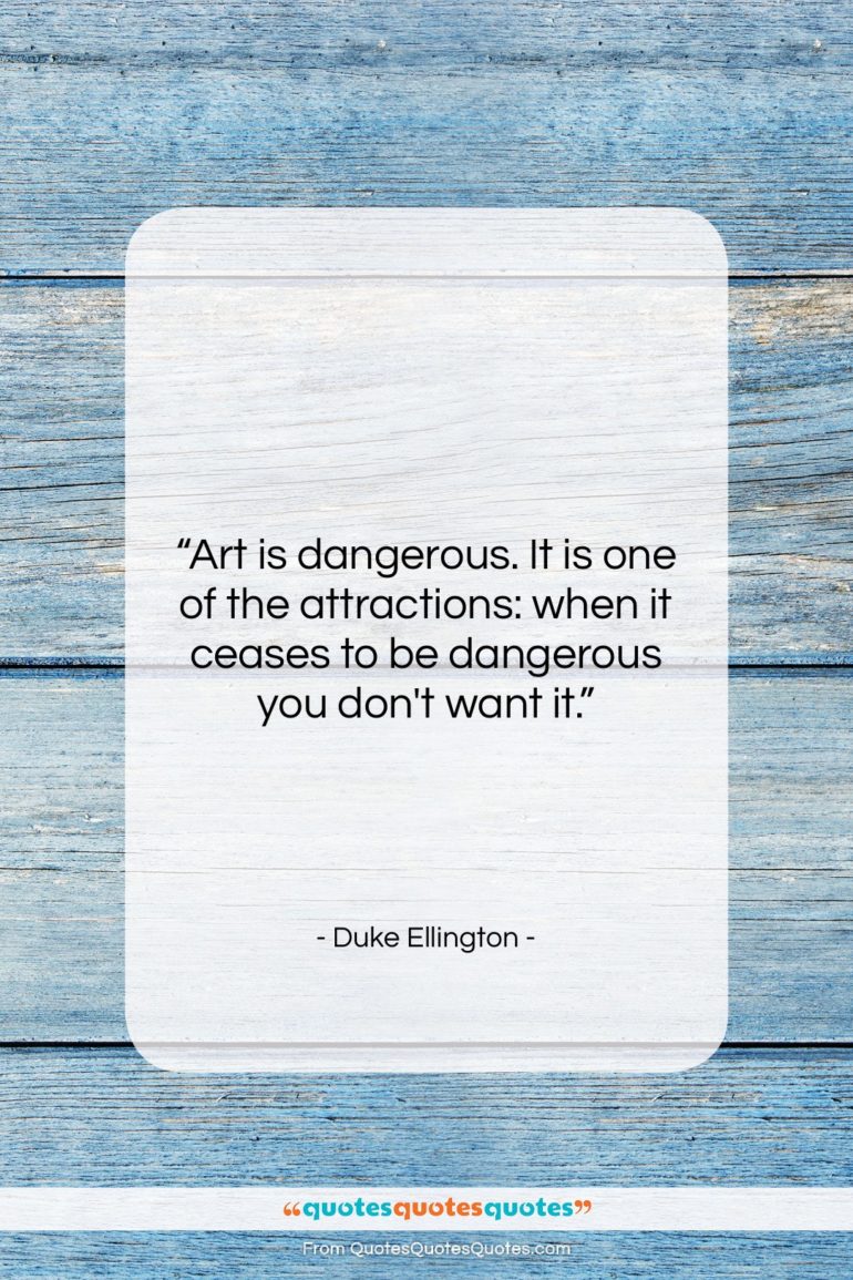 Duke Ellington quote: “Art is dangerous. It is one of…”- at QuotesQuotesQuotes.com