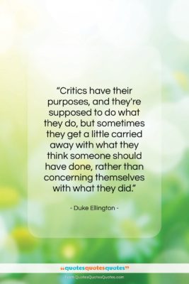 Duke Ellington quote: “Critics have their purposes, and they’re supposed…”- at QuotesQuotesQuotes.com