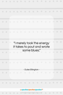 Duke Ellington quote: “I merely took the energy it takes…”- at QuotesQuotesQuotes.com