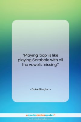 Duke Ellington quote: “Playing ‘bop’ is like playing Scrabble with…”- at QuotesQuotesQuotes.com