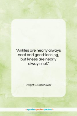 Dwight D. Eisenhower quote: “Ankles are nearly always neat and good-looking,…”- at QuotesQuotesQuotes.com