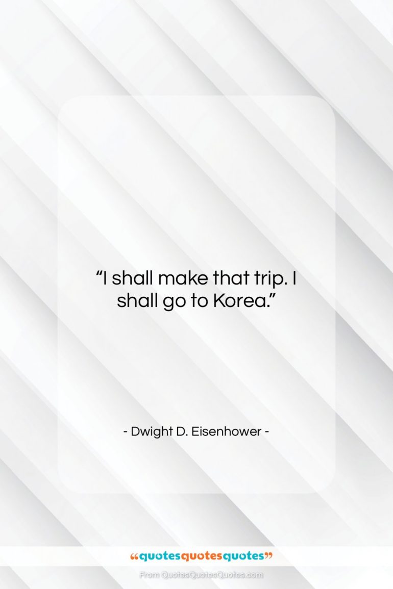 Dwight D. Eisenhower quote: “I shall make that trip. I shall…”- at QuotesQuotesQuotes.com