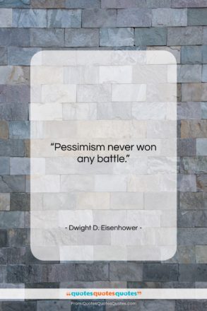 Dwight D. Eisenhower quote: “Pessimism never won any battle….”- at QuotesQuotesQuotes.com