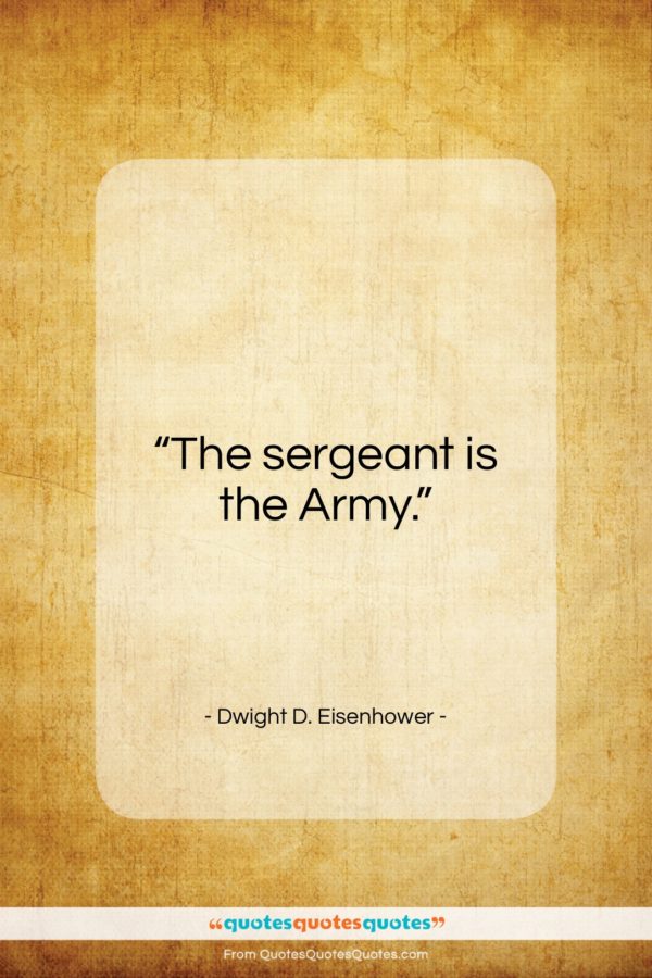 Dwight D. Eisenhower quote: “The sergeant is the Army…”- at QuotesQuotesQuotes.com