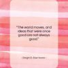 Dwight D. Eisenhower quote: “The world moves, and ideas that were…”- at QuotesQuotesQuotes.com
