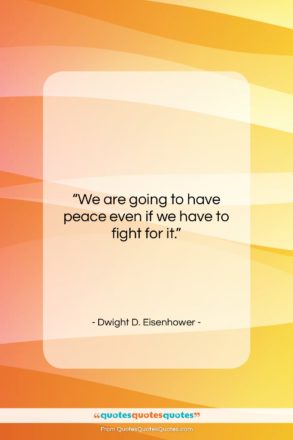 Dwight D. Eisenhower quote: “We are going to have peace even…”- at QuotesQuotesQuotes.com
