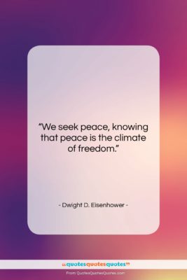 Dwight D. Eisenhower quote: “We seek peace, knowing that peace is…”- at QuotesQuotesQuotes.com